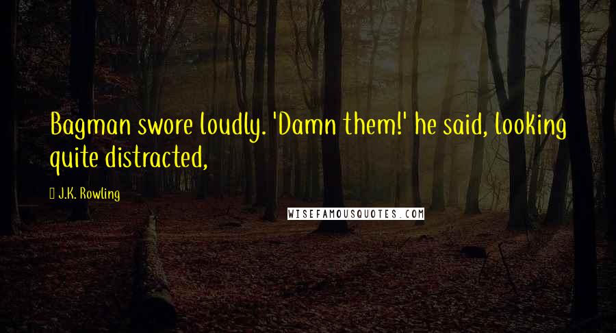 J.K. Rowling Quotes: Bagman swore loudly. 'Damn them!' he said, looking quite distracted,