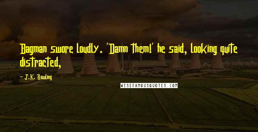 J.K. Rowling Quotes: Bagman swore loudly. 'Damn them!' he said, looking quite distracted,