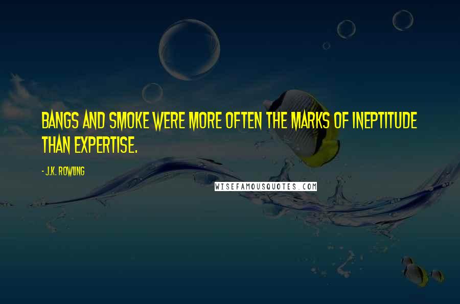 J.K. Rowling Quotes: Bangs and smoke were more often the marks of ineptitude than expertise.