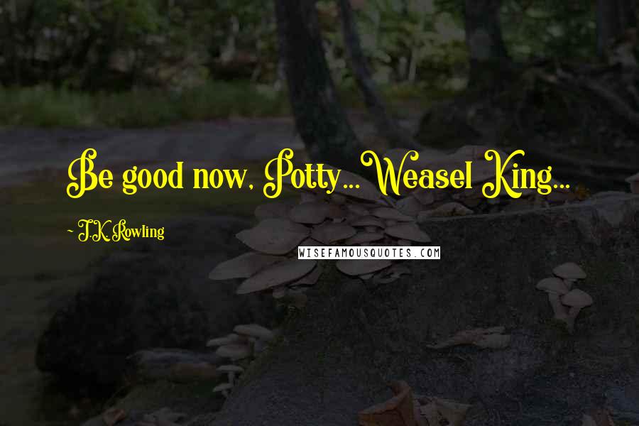 J.K. Rowling Quotes: Be good now, Potty...Weasel King...