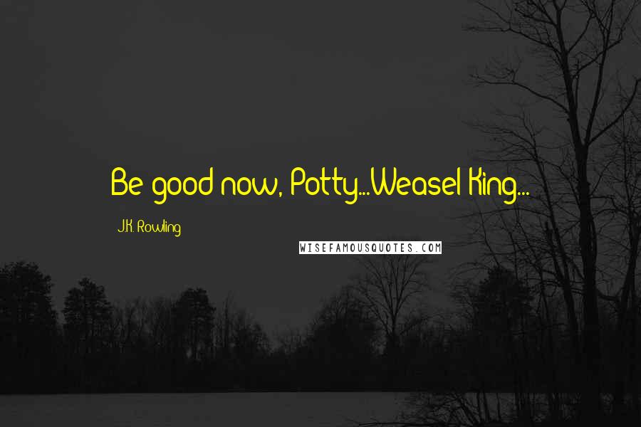 J.K. Rowling Quotes: Be good now, Potty...Weasel King...