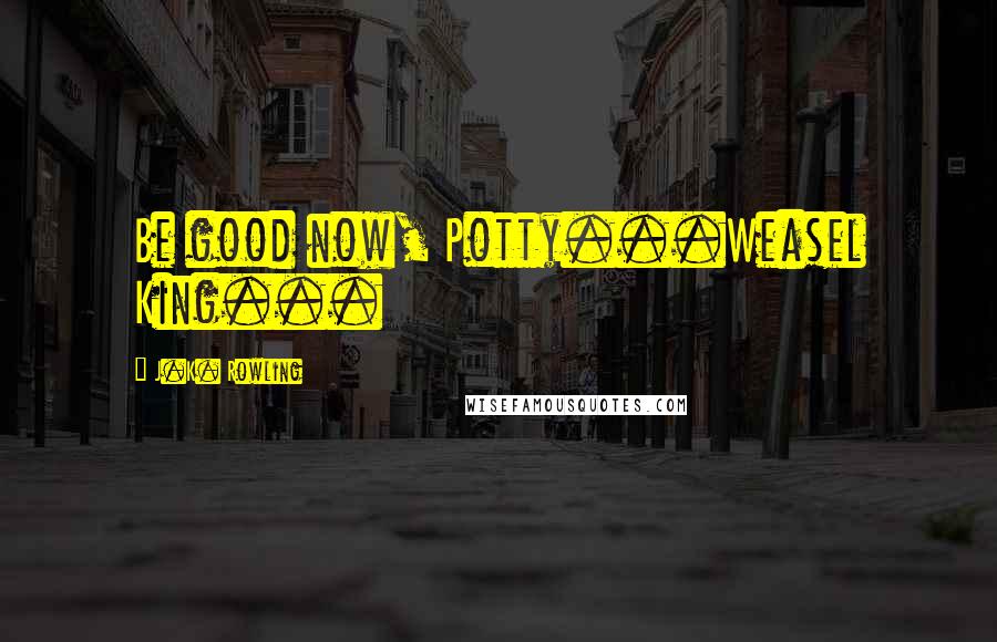 J.K. Rowling Quotes: Be good now, Potty...Weasel King...