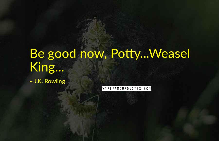 J.K. Rowling Quotes: Be good now, Potty...Weasel King...