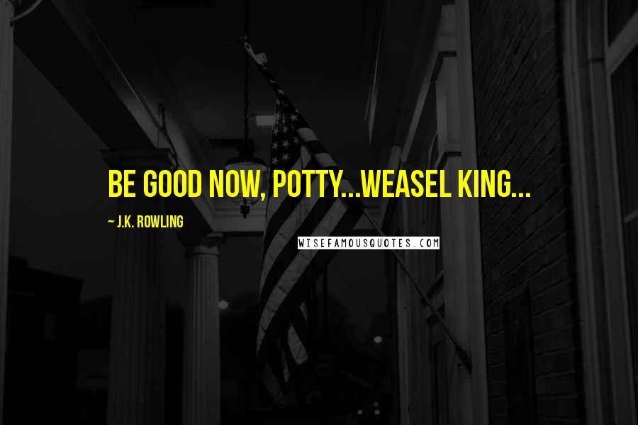 J.K. Rowling Quotes: Be good now, Potty...Weasel King...