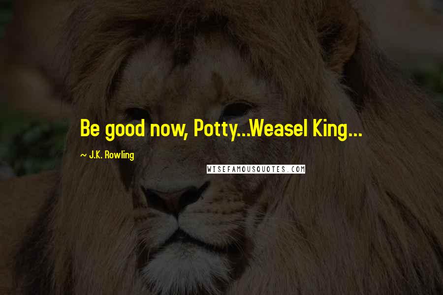 J.K. Rowling Quotes: Be good now, Potty...Weasel King...