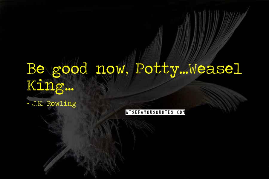 J.K. Rowling Quotes: Be good now, Potty...Weasel King...