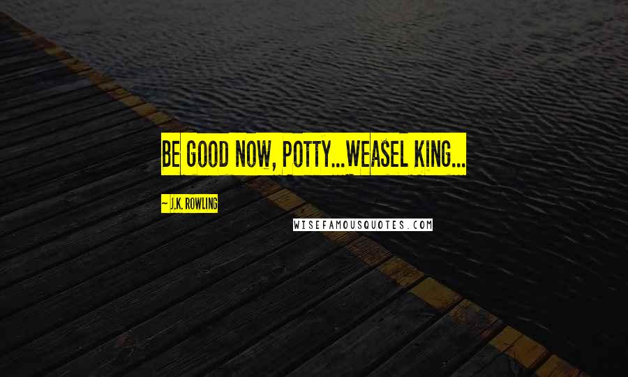 J.K. Rowling Quotes: Be good now, Potty...Weasel King...