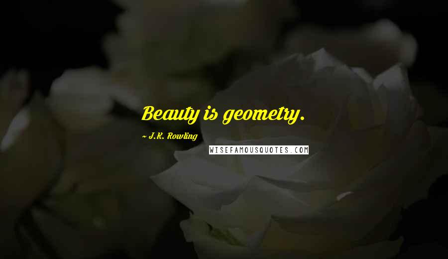 J.K. Rowling Quotes: Beauty is geometry.