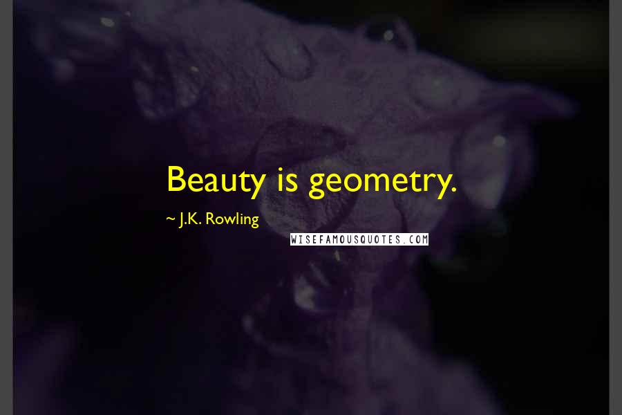 J.K. Rowling Quotes: Beauty is geometry.
