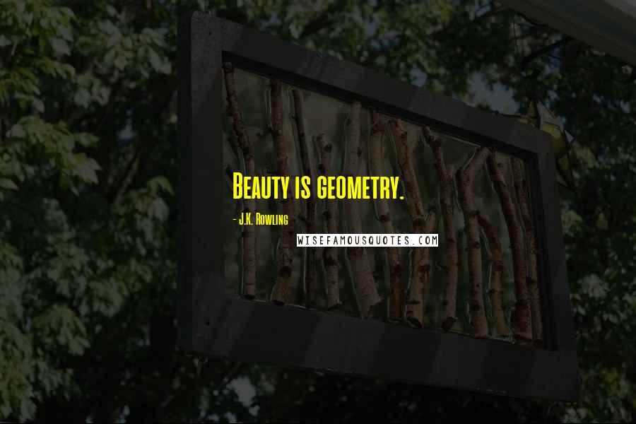 J.K. Rowling Quotes: Beauty is geometry.