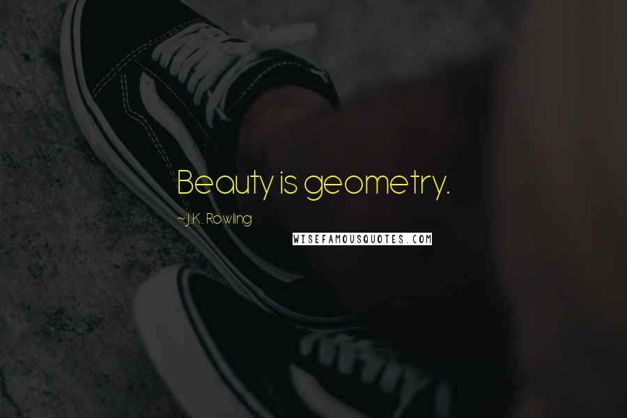 J.K. Rowling Quotes: Beauty is geometry.