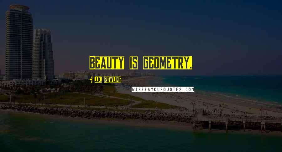 J.K. Rowling Quotes: Beauty is geometry.