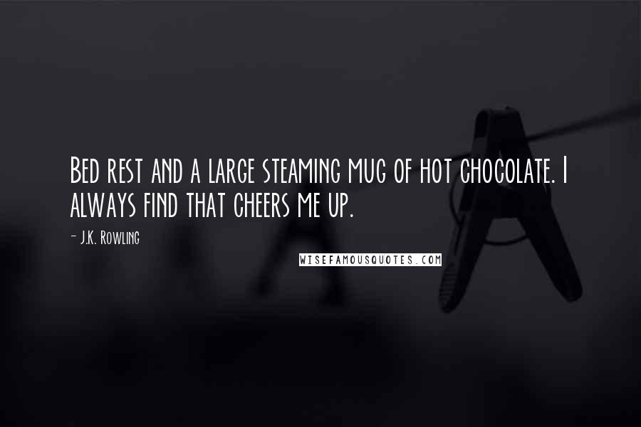 J.K. Rowling Quotes: Bed rest and a large steaming mug of hot chocolate. I always find that cheers me up.