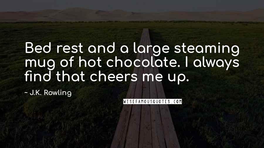 J.K. Rowling Quotes: Bed rest and a large steaming mug of hot chocolate. I always find that cheers me up.