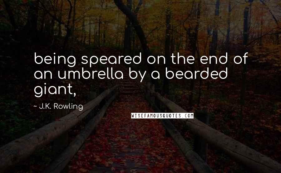 J.K. Rowling Quotes: being speared on the end of an umbrella by a bearded giant,