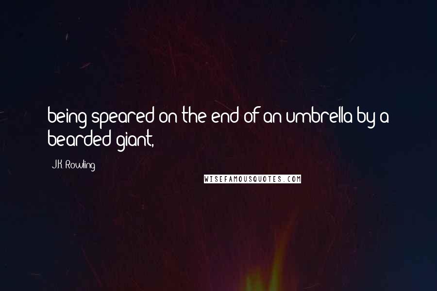 J.K. Rowling Quotes: being speared on the end of an umbrella by a bearded giant,