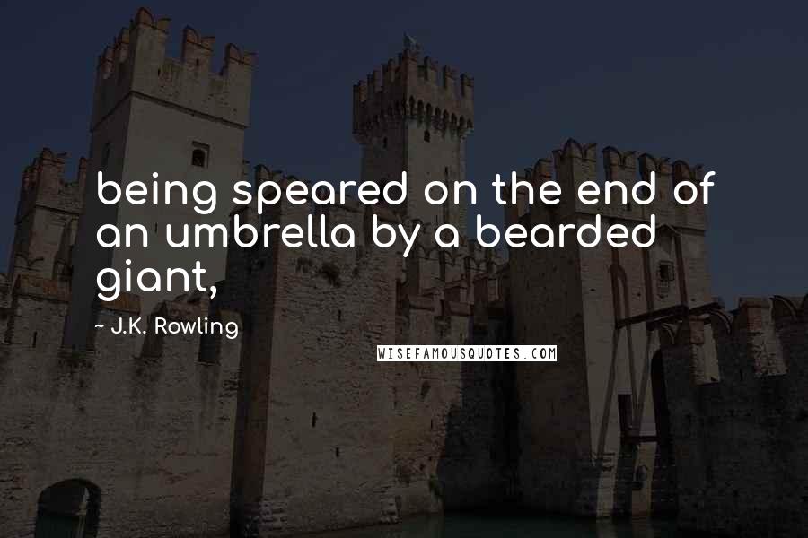 J.K. Rowling Quotes: being speared on the end of an umbrella by a bearded giant,