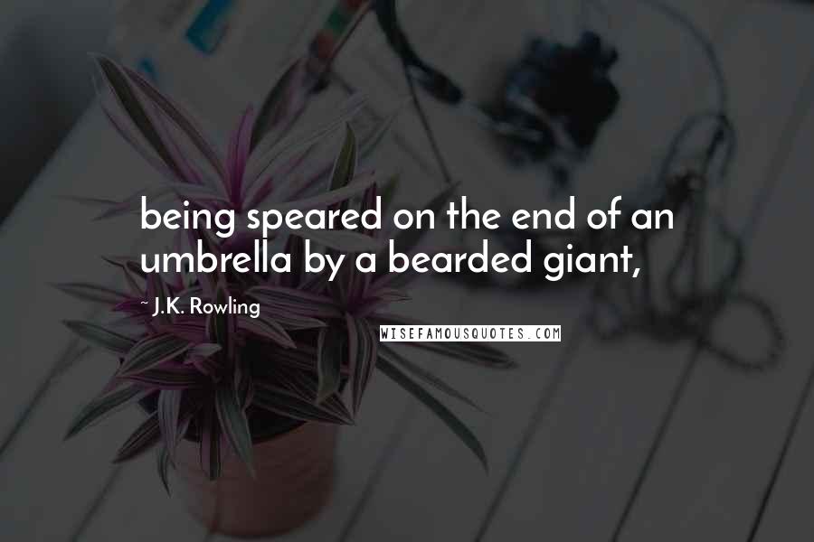 J.K. Rowling Quotes: being speared on the end of an umbrella by a bearded giant,