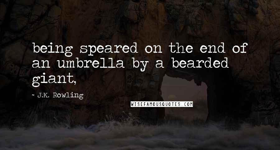 J.K. Rowling Quotes: being speared on the end of an umbrella by a bearded giant,