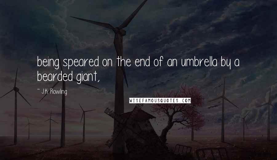 J.K. Rowling Quotes: being speared on the end of an umbrella by a bearded giant,