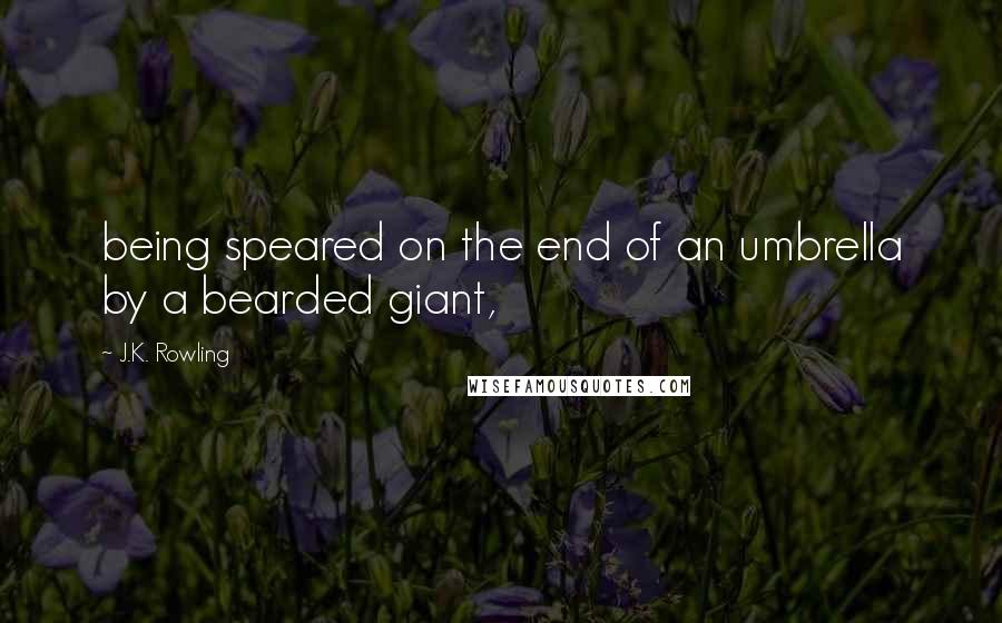 J.K. Rowling Quotes: being speared on the end of an umbrella by a bearded giant,