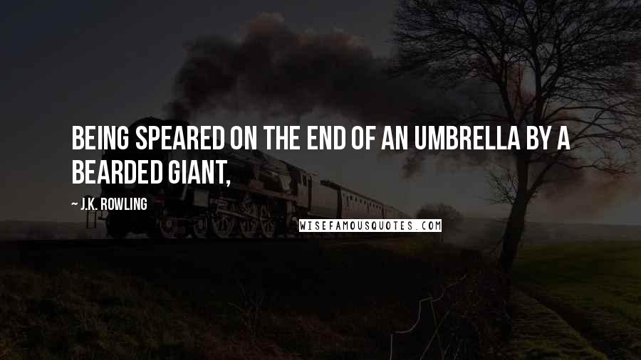 J.K. Rowling Quotes: being speared on the end of an umbrella by a bearded giant,