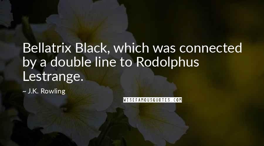 J.K. Rowling Quotes: Bellatrix Black, which was connected by a double line to Rodolphus Lestrange.