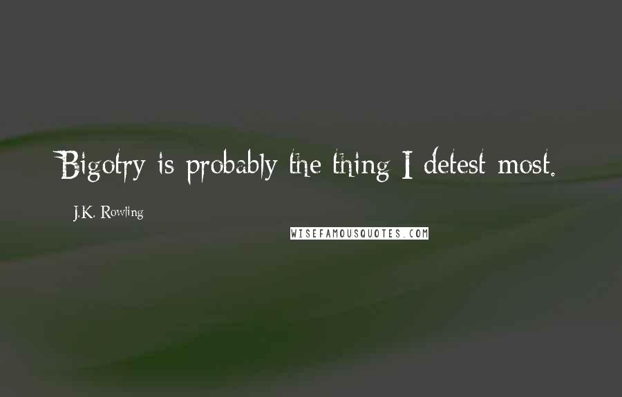 J.K. Rowling Quotes: Bigotry is probably the thing I detest most.