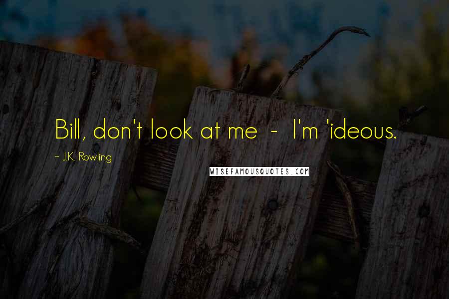 J.K. Rowling Quotes: Bill, don't look at me  -  I'm 'ideous.