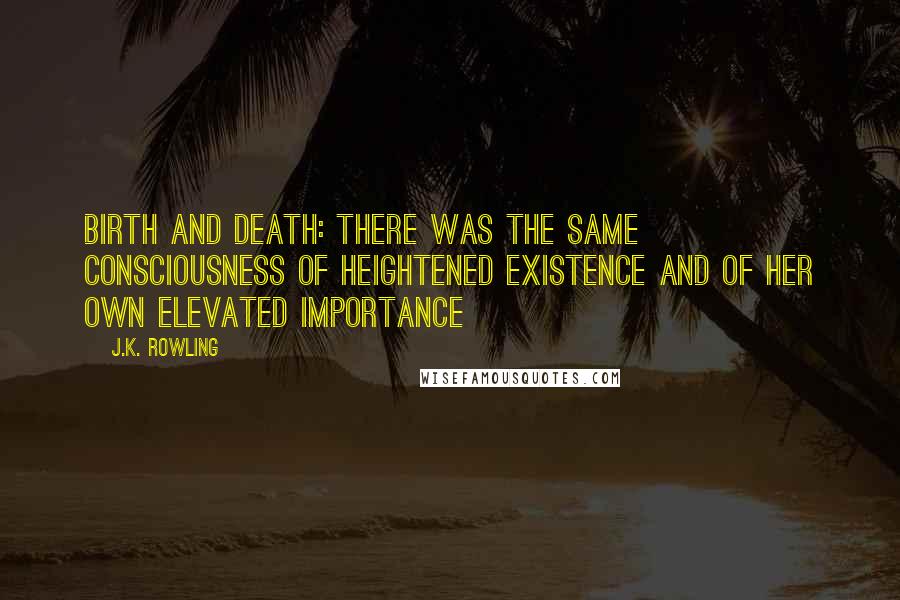 J.K. Rowling Quotes: Birth and death: there was the same consciousness of heightened existence and of her own elevated importance