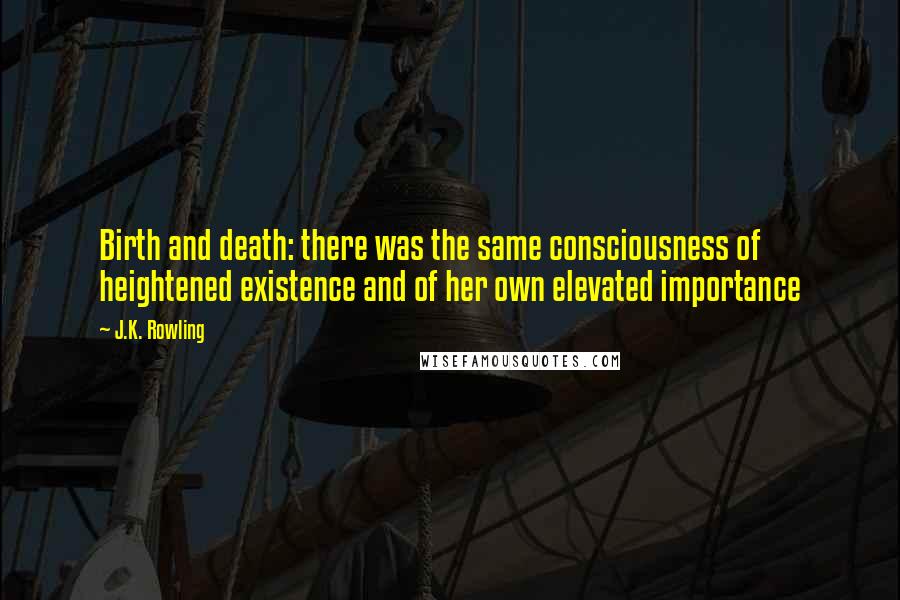 J.K. Rowling Quotes: Birth and death: there was the same consciousness of heightened existence and of her own elevated importance