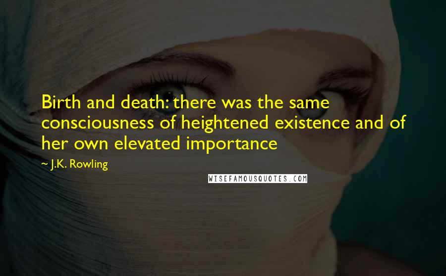 J.K. Rowling Quotes: Birth and death: there was the same consciousness of heightened existence and of her own elevated importance