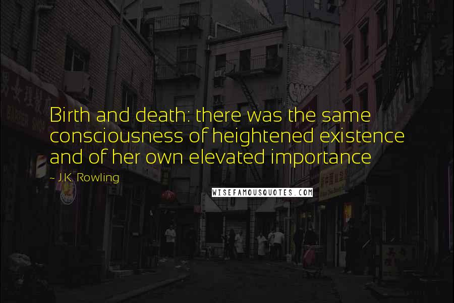 J.K. Rowling Quotes: Birth and death: there was the same consciousness of heightened existence and of her own elevated importance