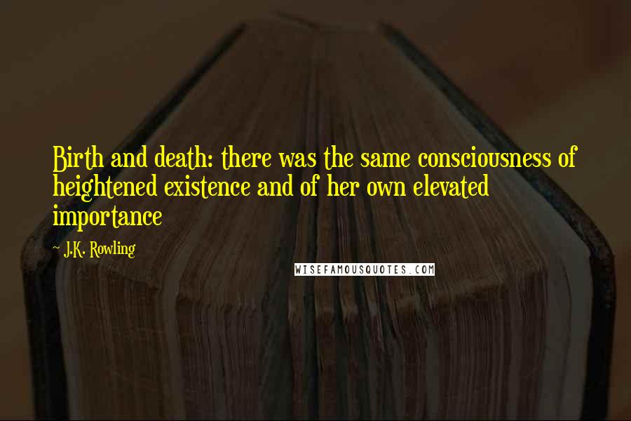 J.K. Rowling Quotes: Birth and death: there was the same consciousness of heightened existence and of her own elevated importance