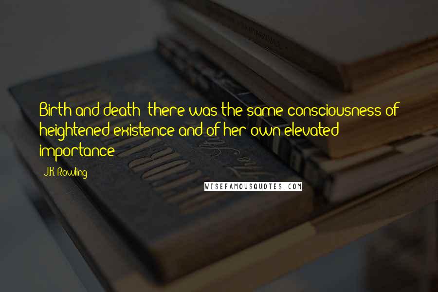 J.K. Rowling Quotes: Birth and death: there was the same consciousness of heightened existence and of her own elevated importance