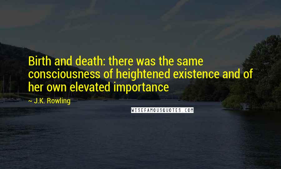 J.K. Rowling Quotes: Birth and death: there was the same consciousness of heightened existence and of her own elevated importance