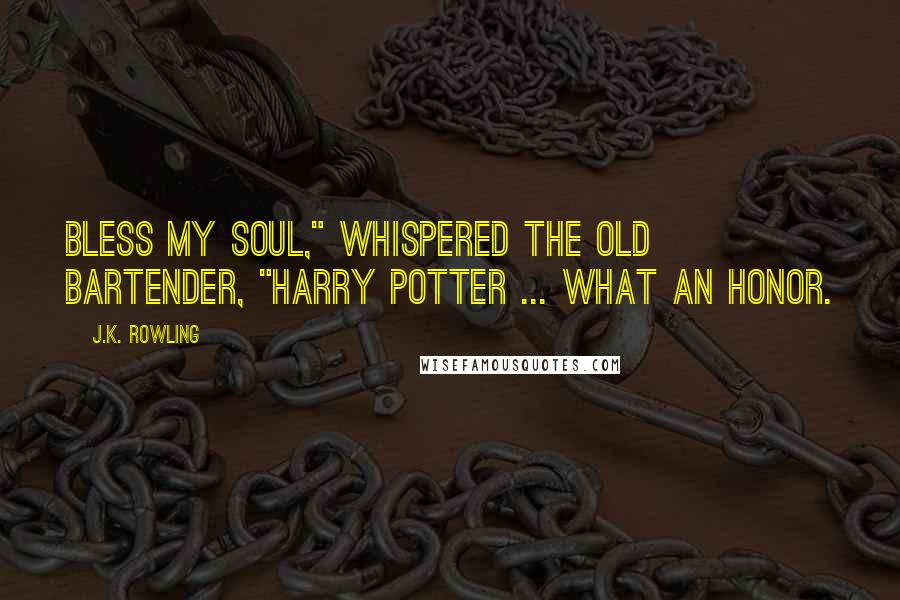 J.K. Rowling Quotes: Bless my soul," whispered the old bartender, "Harry Potter ... what an honor.