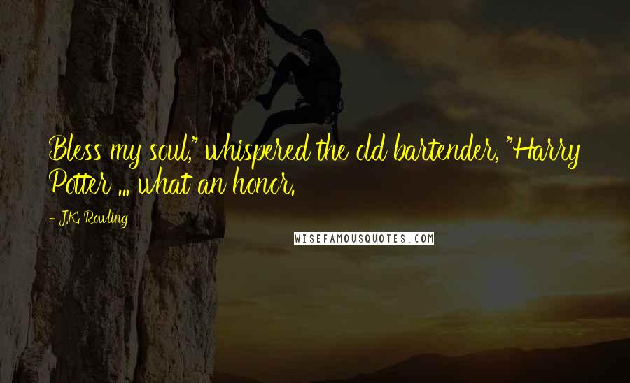 J.K. Rowling Quotes: Bless my soul," whispered the old bartender, "Harry Potter ... what an honor.