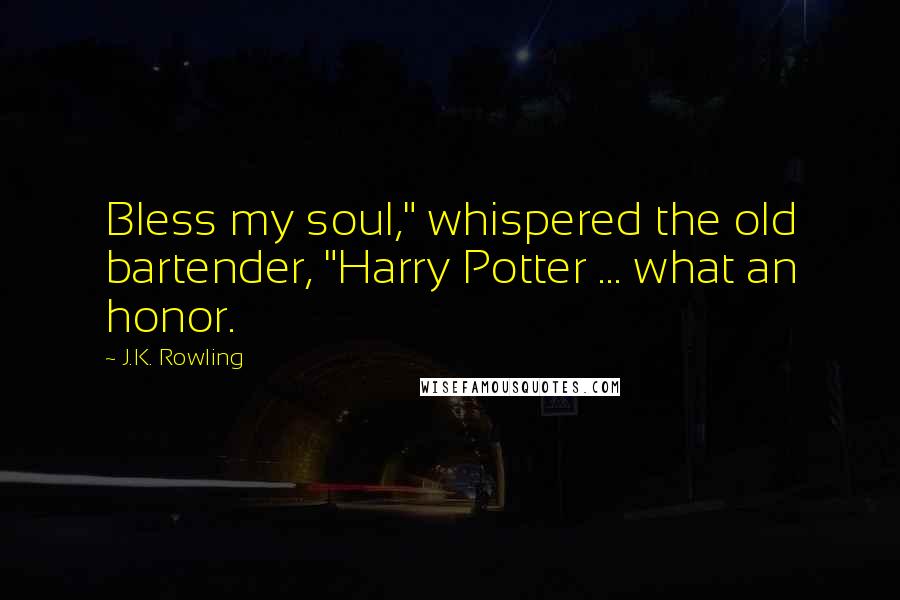 J.K. Rowling Quotes: Bless my soul," whispered the old bartender, "Harry Potter ... what an honor.