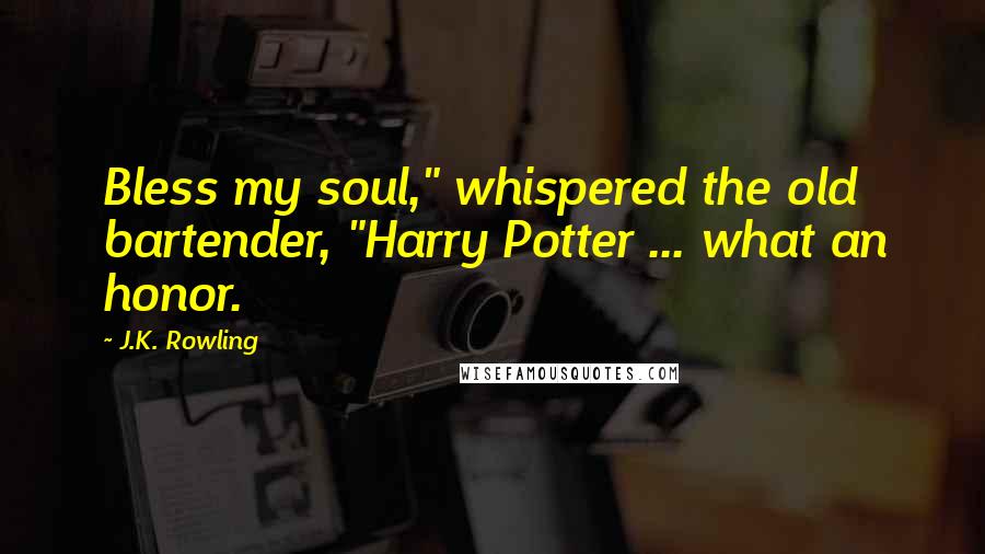 J.K. Rowling Quotes: Bless my soul," whispered the old bartender, "Harry Potter ... what an honor.