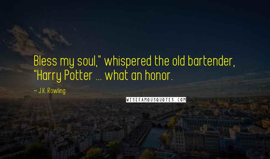 J.K. Rowling Quotes: Bless my soul," whispered the old bartender, "Harry Potter ... what an honor.