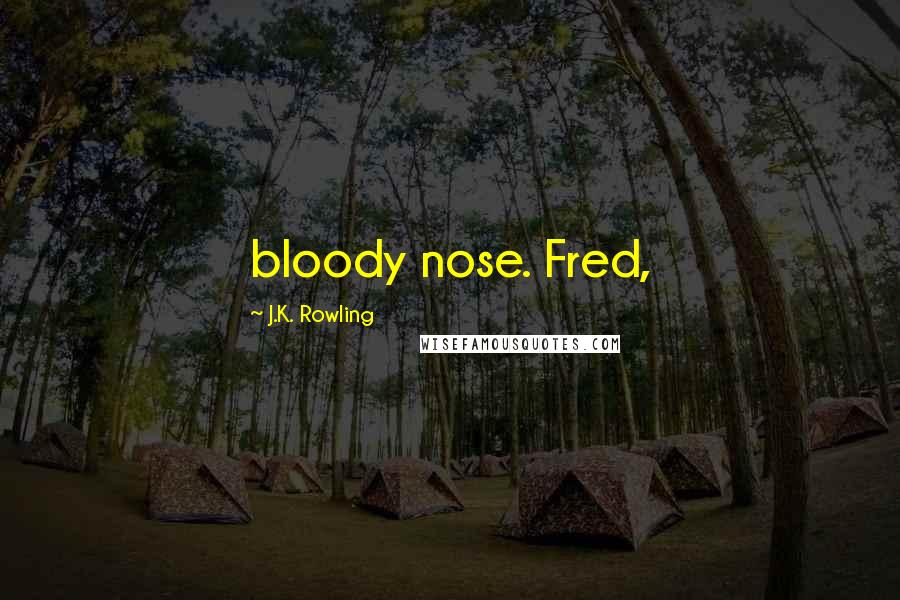 J.K. Rowling Quotes: bloody nose. Fred,