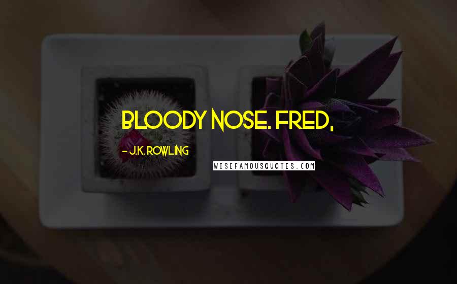 J.K. Rowling Quotes: bloody nose. Fred,