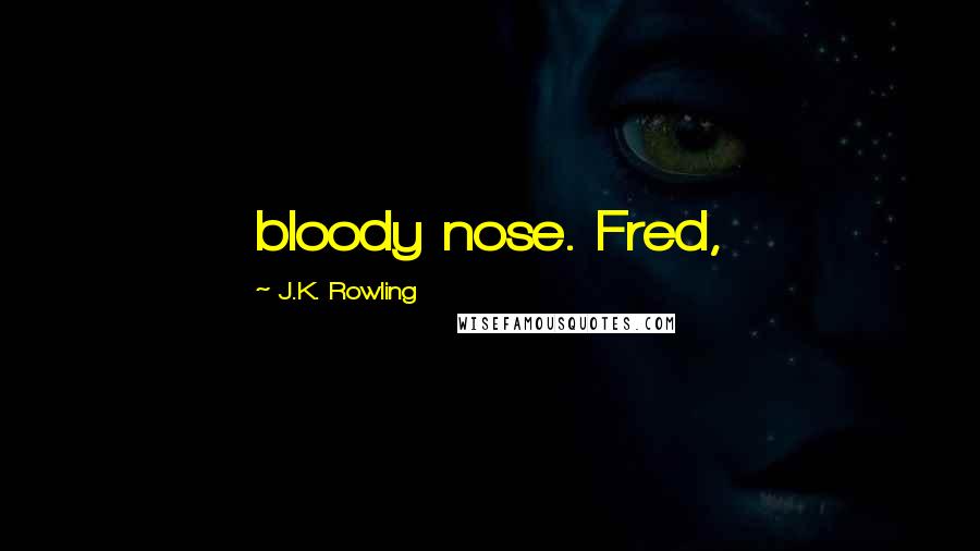 J.K. Rowling Quotes: bloody nose. Fred,