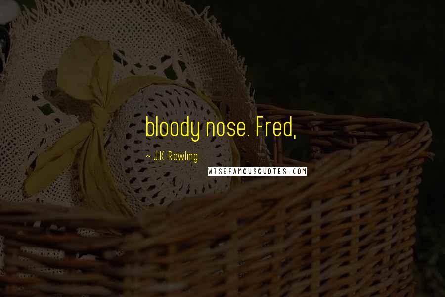 J.K. Rowling Quotes: bloody nose. Fred,