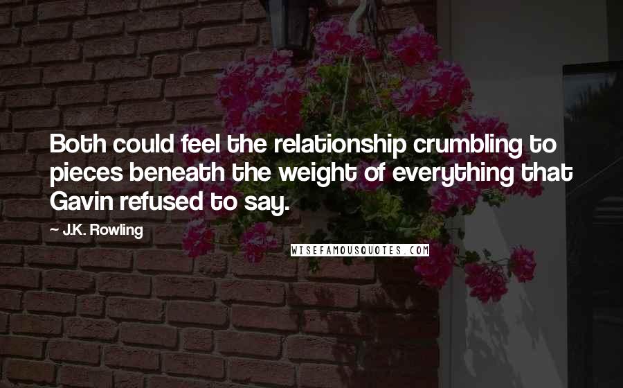 J.K. Rowling Quotes: Both could feel the relationship crumbling to pieces beneath the weight of everything that Gavin refused to say.