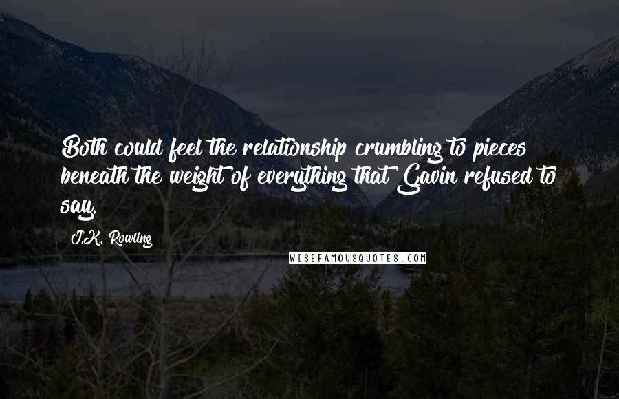 J.K. Rowling Quotes: Both could feel the relationship crumbling to pieces beneath the weight of everything that Gavin refused to say.