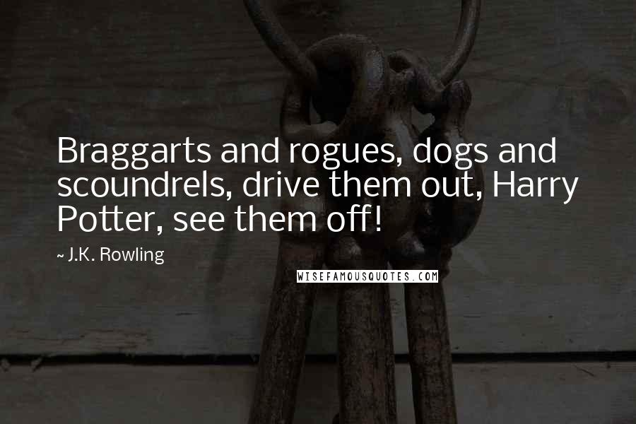 J.K. Rowling Quotes: Braggarts and rogues, dogs and scoundrels, drive them out, Harry Potter, see them off!