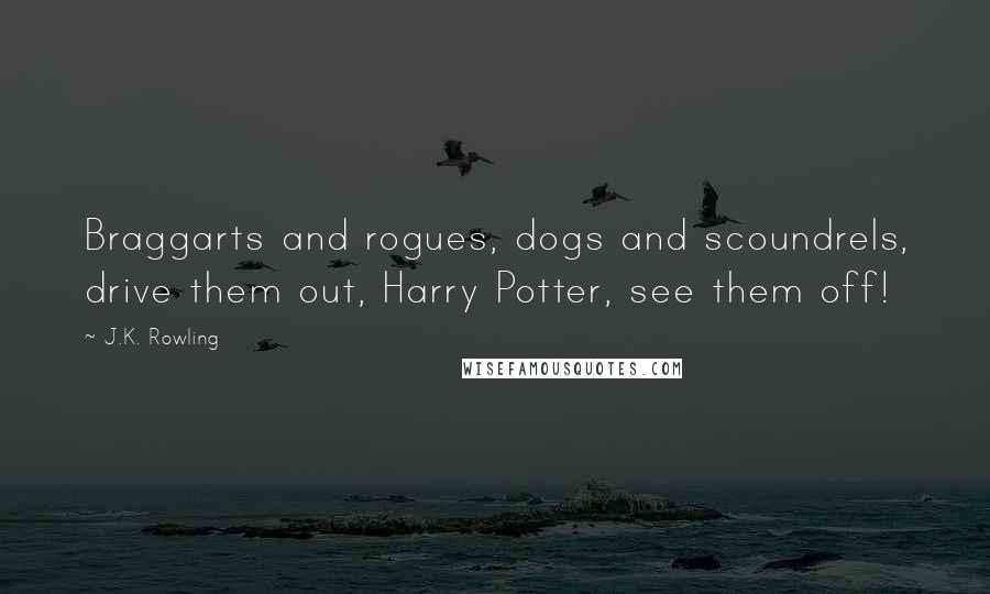 J.K. Rowling Quotes: Braggarts and rogues, dogs and scoundrels, drive them out, Harry Potter, see them off!