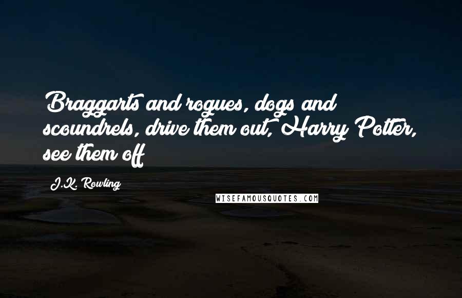 J.K. Rowling Quotes: Braggarts and rogues, dogs and scoundrels, drive them out, Harry Potter, see them off!